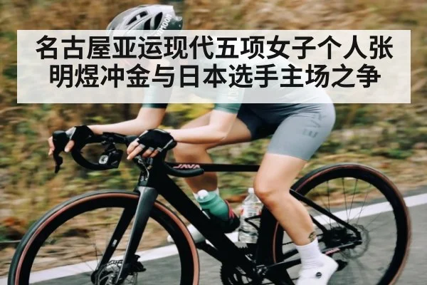 名古屋亚运现代五项女子个人张明煜冲金与日本选手主场之争