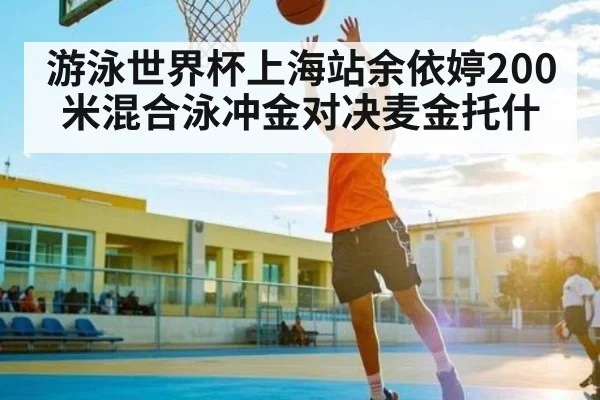 游泳世界杯上海站余依婷200米混合泳冲金对决麦金托什