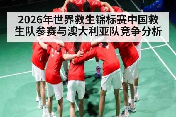 2026年世界救生锦标赛中国救生队参赛与澳大利亚队竞争分析
